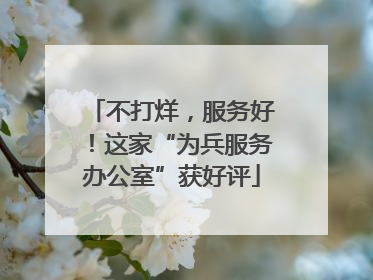 不打烊，服务好！这家“为兵服务办公室”获好评