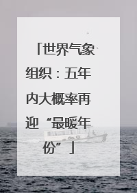 世界气象组织：五年内大概率再迎“最暖年份”