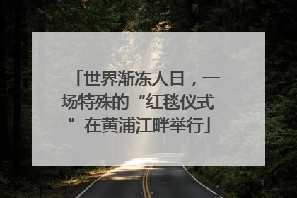 世界渐冻人日，一场特殊的“红毯仪式”在黄浦江畔举行