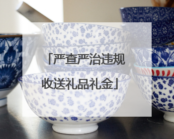 严查严治违规收送礼品礼金