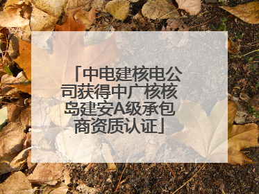 中电建核电公司获得中广核核岛建安A级承包商资质认证