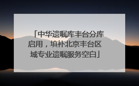 中华遗嘱库丰台分库启用，填补北京丰台区域专业遗嘱服务空白