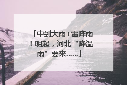 中到大雨+雷阵雨！明起，河北“降温雨”要来……