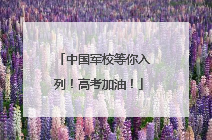 中国军校等你入列！高考加油！