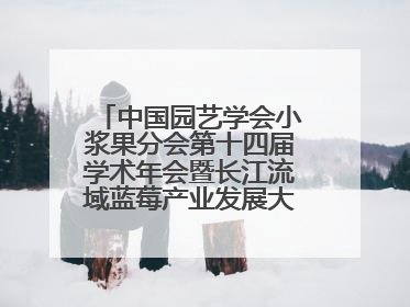 中国园艺学会小浆果分会第十四届学术年会暨长江流域蓝莓产业发展大会成功举办！