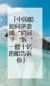 中国船如何逆袭成“销冠？“拆“一艘十亿的船告诉你
