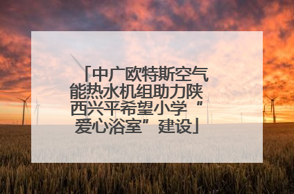 中广欧特斯空气能热水机组助力陕西兴平希望小学“爱心浴室”建设