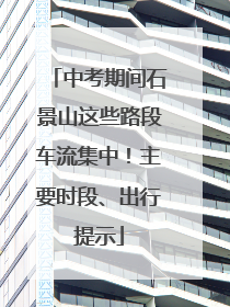 中考期间石景山这些路段车流集中！主要时段、出行提示