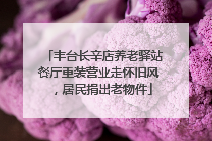 丰台长辛店养老驿站餐厅重装营业走怀旧风，居民捐出老物件