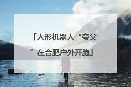 人形机器人“夸父”在合肥户外开跑