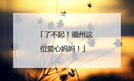 了不起！福州这位爱心妈妈！