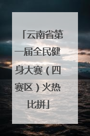 云南省第一届全民健身大赛（四赛区）火热比拼