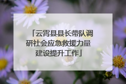 云霄县县长带队调研社会应急救援力量建设提升工作