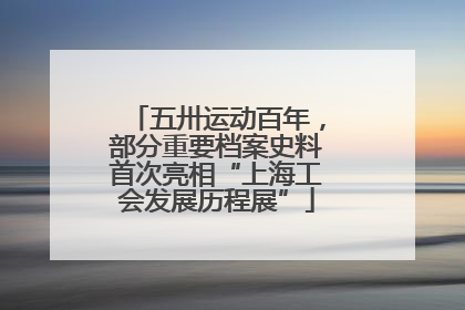 五卅运动百年，部分重要档案史料首次亮相“上海工会发展历程展”