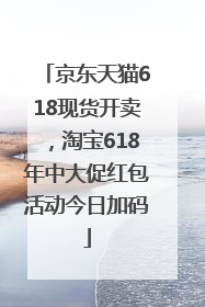 京东天猫618现货开卖，淘宝618年中大促红包活动今日加码