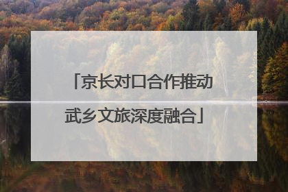 京长对口合作推动武乡文旅深度融合
