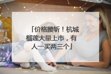 价格腰斩！杭城榴莲大量上市，有人一买两三个