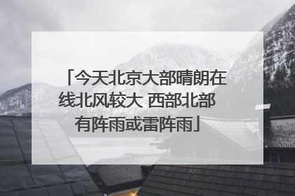 今天北京大部晴朗在线北风较大 西部北部有阵雨或雷阵雨