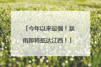 今年以来最强！暴雨即将抵达江西！
