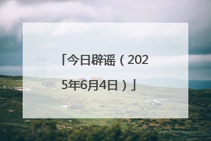 今日辟谣（2025年6月4日）