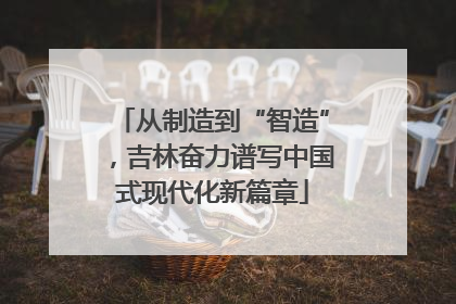 从制造到“智造”，吉林奋力谱写中国式现代化新篇章
