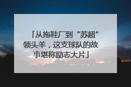 从拖鞋厂到“苏超”领头羊，这支球队的故事堪称励志大片