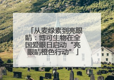 从麦绿素到亮眼睛：博可生物在全国爱眼日启动“亮眼睛橙色行动”
