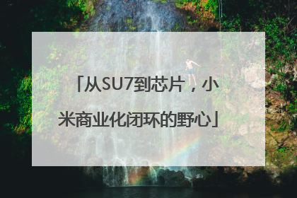 从SU7到芯片，小米商业化闭环的野心