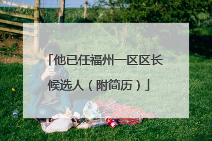 他已任福州一区区长候选人（附简历）