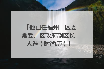 他已任福州一区委常委、区政府副区长人选（附简历）