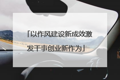 以作风建设新成效激发干事创业新作为