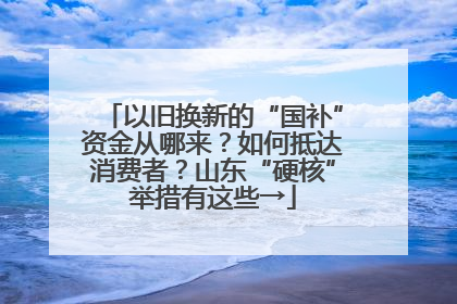 以旧换新的“国补”资金从哪来？如何抵达消费者？山东“硬核”举措有这些→