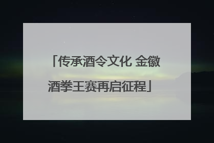 传承酒令文化 金徽酒拳王赛再启征程