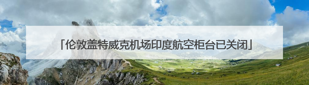 伦敦盖特威克机场印度航空柜台已关闭