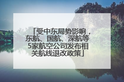 受中东局势影响，东航、国航、深航等5家航空公司发布相关航线退改政策