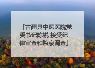 古蔺县中医医院党委书记陈锐 接受纪律审查和监察调查