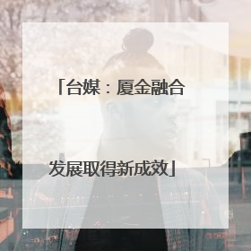 台媒：厦金融合发展取得新成效