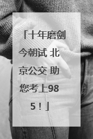 十年磨剑今朝试 北京公交 助您考上985！