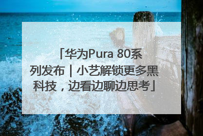 华为Pura 80系列发布｜小艺解锁更多黑科技，边看边聊边思考