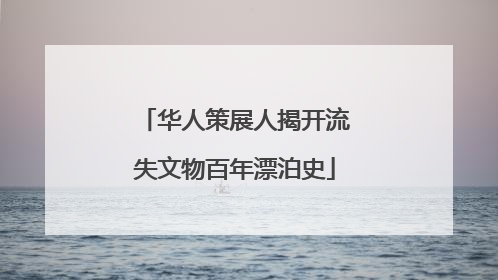 华人策展人揭开流失文物百年漂泊史