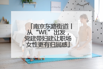 南京东路街道丨从“WE”出发，党建带妇建让职场女性更有归属感