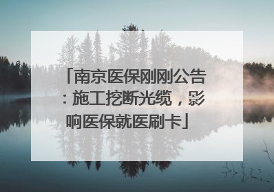 南京医保刚刚公告：施工挖断光缆，影响医保就医刷卡