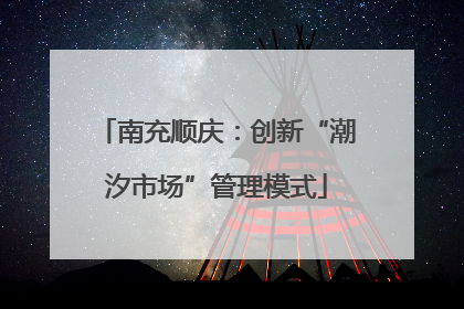 南充顺庆：创新“潮汐市场”管理模式