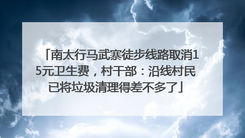 南太行马武寨徒步线路取消15元卫生费，村干部：沿线村民已将垃圾清理得差不多了