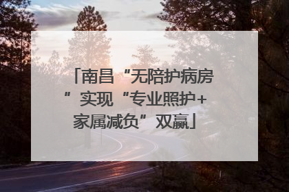 南昌“无陪护病房”实现“专业照护+家属减负”双赢