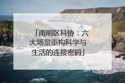 南明区科协：六大场景重构科学与生活的连接密码