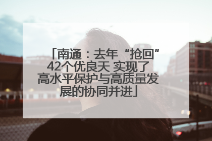 南通：去年“抢回”42个优良天 实现了高水平保护与高质量发展的协同并进