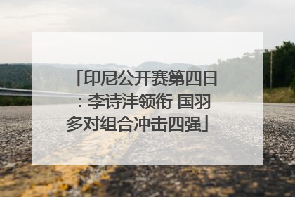 印尼公开赛第四日：李诗沣领衔 国羽多对组合冲击四强