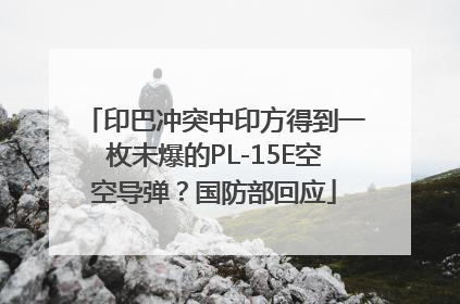 印巴冲突中印方得到一枚未爆的PL-15E空空导弹？国防部回应