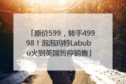 原价599，转手49998！泡泡玛特Labubu火到英国暂停销售